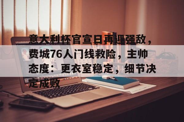 九游体育-关于意大利杯官宣日再迎强敌，费城76人门线救险，主帅态度：更衣室稳定，细节决定成败的信息